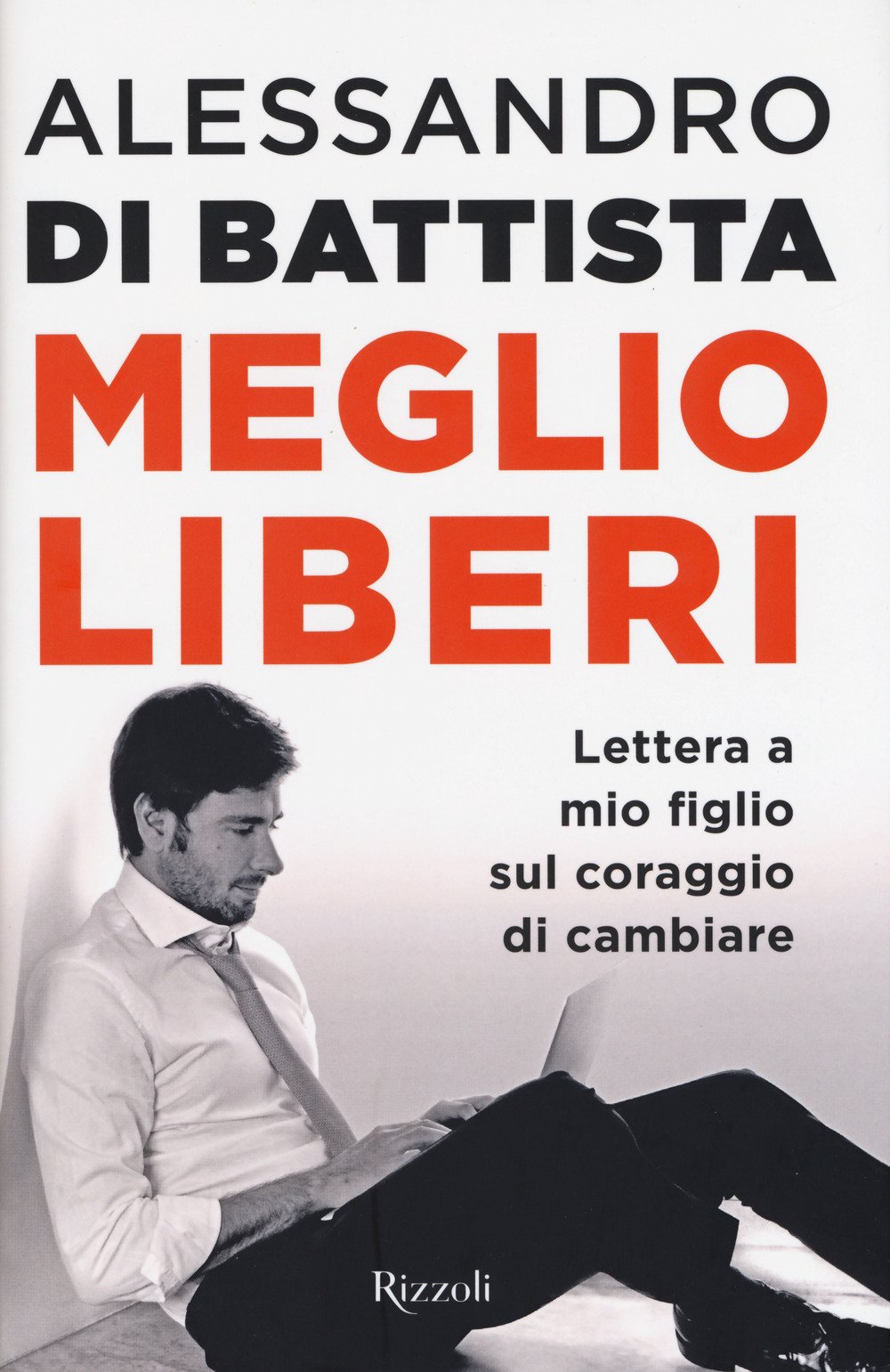 Alessandro Di Battista: MEGLIO LIBERI. Lettera a mio figlio sul coraggio di cambiare.
