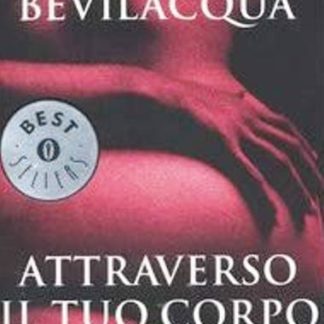 Alberto Bevilacqua: ATTRAVERSO IL TUO CORPO. La vera storia dell'amante di Lady Chatterly.